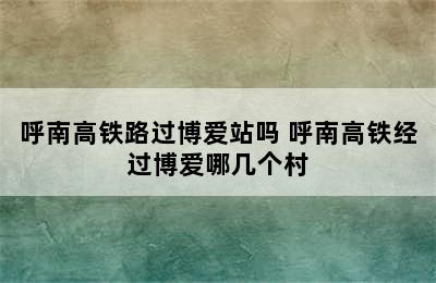 呼南高铁路过博爱站吗 呼南高铁经过博爱哪几个村